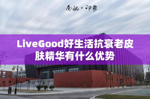 LiveGood好生活抗衰老皮肤精华有什么优势