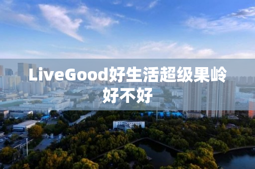 LiveGood好生活超级果岭好不好