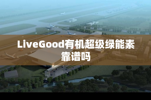 LiveGood有机超级绿能素靠谱吗