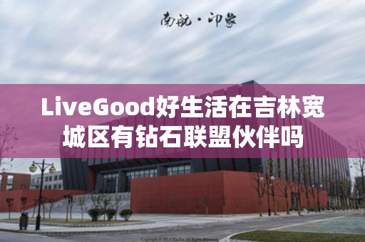 LiveGood好生活在吉林宽城区有钻石联盟伙伴吗