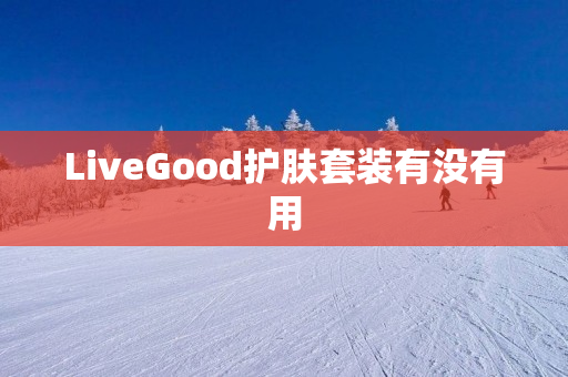 LiveGood护肤套装有没有用