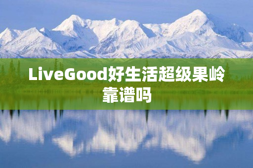 LiveGood好生活超级果岭靠谱吗