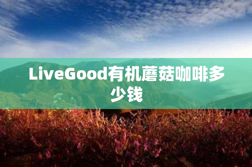 LiveGood有机蘑菇咖啡多少钱