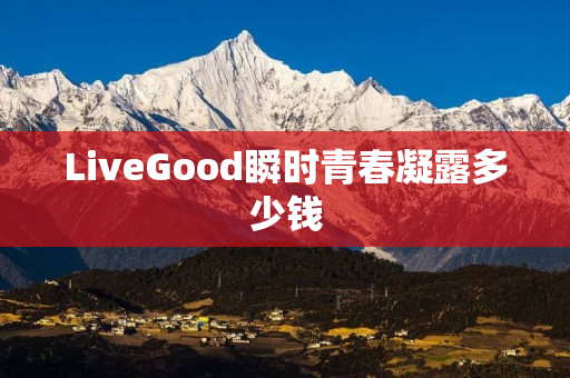 LiveGood瞬时青春凝露多少钱