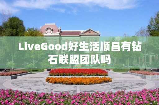 LiveGood好生活顺昌有钻石联盟团队吗