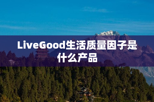 LiveGood生活质量因子是什么产品