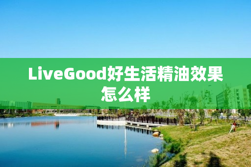 LiveGood好生活精油效果怎么样