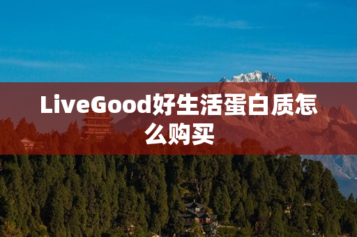 LiveGood好生活蛋白质怎么购买