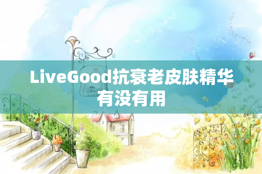 LiveGood抗衰老皮肤精华有没有用