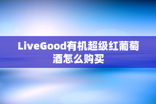 LiveGood有机超级红葡萄酒怎么购买