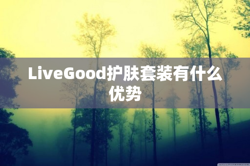 LiveGood护肤套装有什么优势