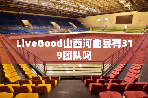 LiveGood山西河曲县有319团队吗