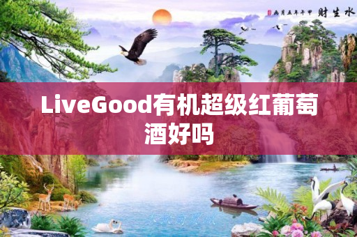 LiveGood有机超级红葡萄酒好吗