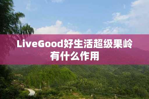 LiveGood好生活超级果岭有什么作用