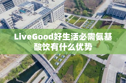 LiveGood好生活必需氨基酸饮有什么优势