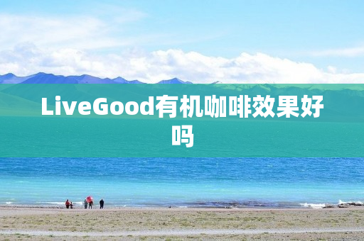 LiveGood有机咖啡效果好吗