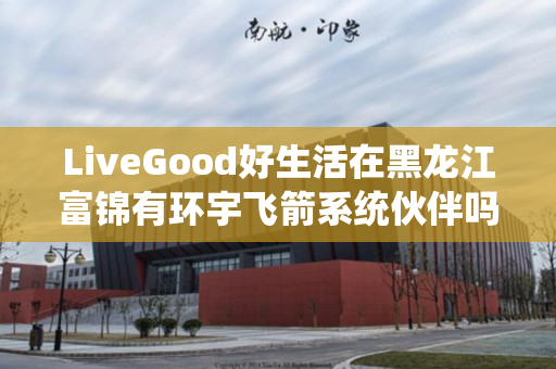 LiveGood好生活在黑龙江富锦有环宇飞箭系统伙伴吗